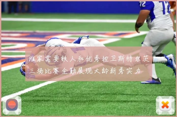 谁家需要铁人和优秀控卫斯特尔茨三场比赛全勤展现大龄新秀实力