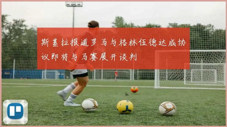 斯基拉报道罗马与格林伍德达成协议即将与马赛展开谈判