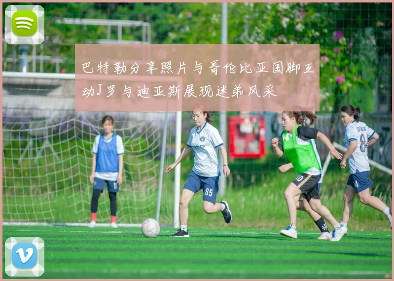 巴特勒分享照片与哥伦比亚国脚互动J罗与迪亚斯展现迷弟风采