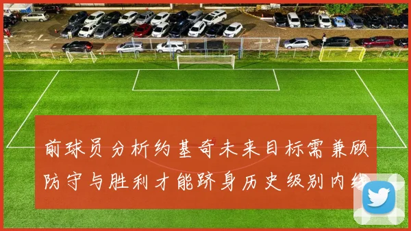 前球员分析约基奇未来目标需兼顾防守与胜利才能跻身历史级别内线行列