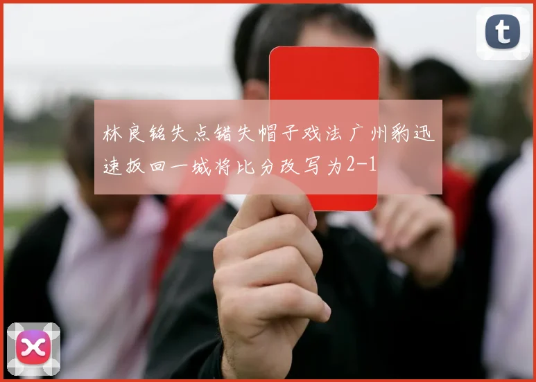 林良铭失点错失帽子戏法广州豹迅速扳回一城将比分改写为2-1