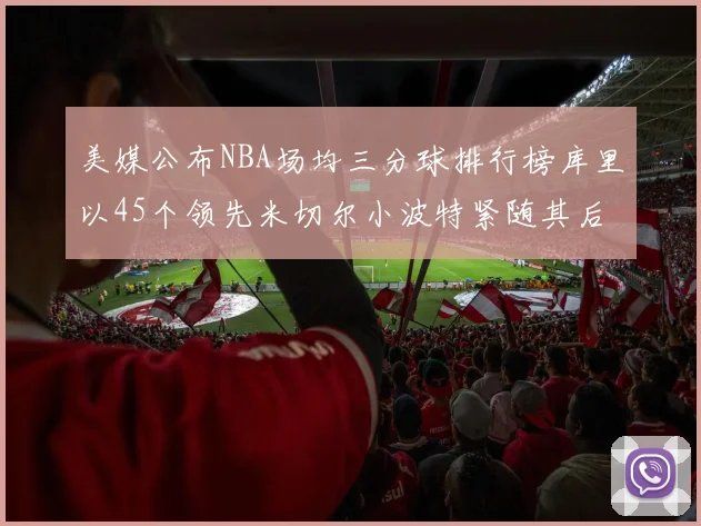 美媒公布NBA场均三分球排行榜库里以45个领先米切尔小波特紧随其后