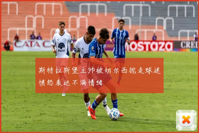 斯特拉斯堡主帅被切尔西挖走球迷愤怒表达不满情绪