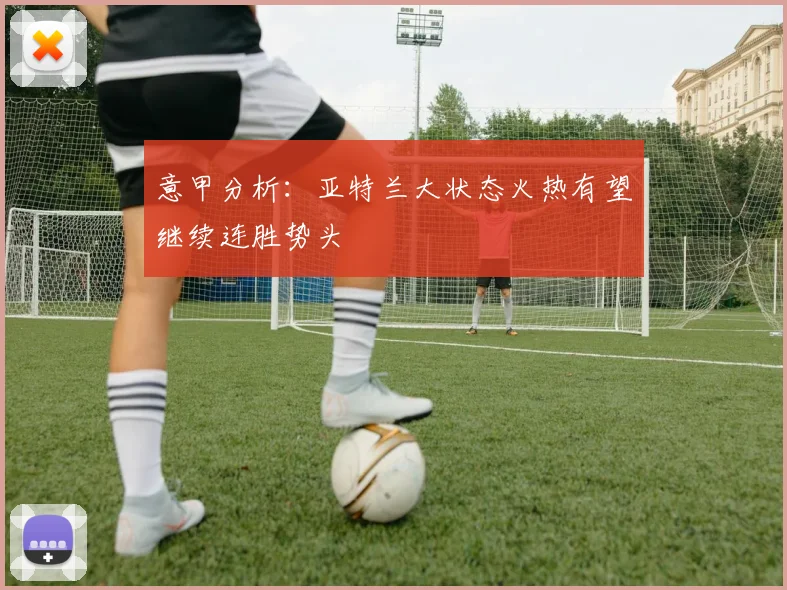 意甲分析：亚特兰大状态火热有望继续连胜势头
