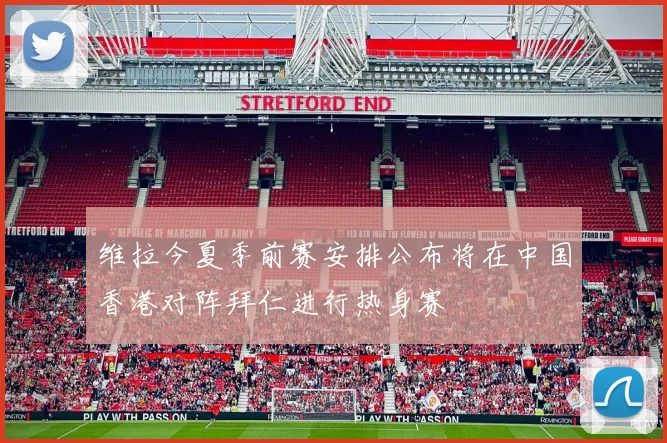 维拉今夏季前赛安排公布将在中国香港对阵拜仁进行热身赛